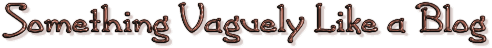 Something Vaguely Like a Blog